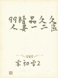 99精品久久久人妻一二区不卡