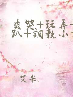 爽哭+玩弄+跪趴+调教小说