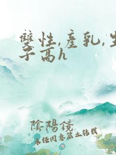 双性,产乳,生子高h