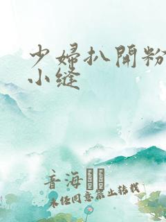 少妇扒开粉嫩的小缝