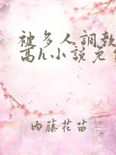 被多人调教校园高h小说免费阅读