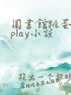 图书馆跳蛋调教play小说