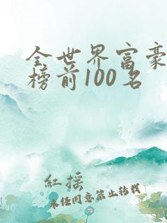 全世界富豪排行榜前100名