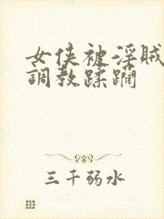 女侠被淫贼捆绑调教蹂躏