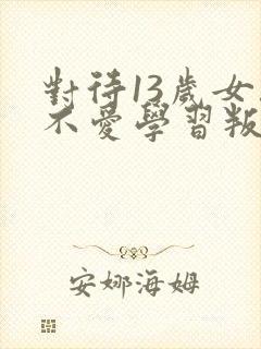 对待13岁女孩不爱学习叛逆怎么办