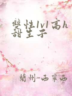 双性1v1高h甜生子