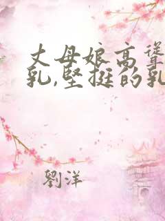 丈母娘高耸的双乳,坚挺的乳头