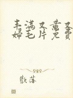 丰满又黄又爽少妇毛片免费看