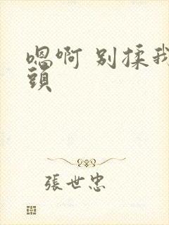 嗯啊 别揉我奶头