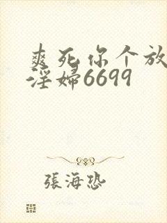 爽死你个放荡小淫妇6699