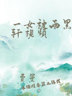 一女被两黑人伦轩视频