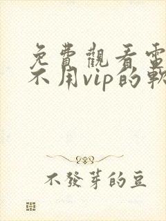 免费观看电视剧不用vip的软件