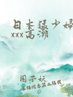 日本猛少妇xxxxx高潮