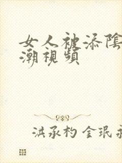 女人被添阴蒂高潮视频