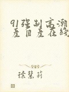 91强制高潮国产自产在线91