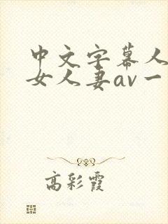 中文字幕人妻熟女人妻av一区