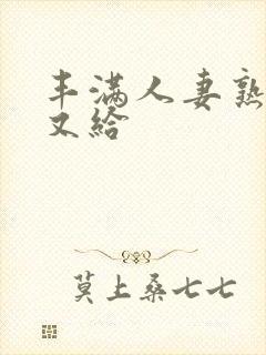 丰满人妻熟妇乱又给