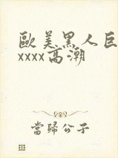 欧美黑人巨大xxxxx高潮