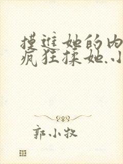 摸进她的内裤里疯狂揉她.小说