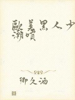 欧美黑人少妇高潮喷