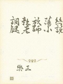 调教放荡丝袜美腿老师小说