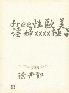 free性欧美淫妇xxxx极品