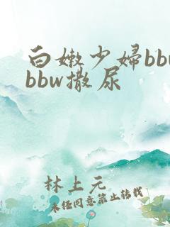 白嫩少妇bbwbbw撒尿