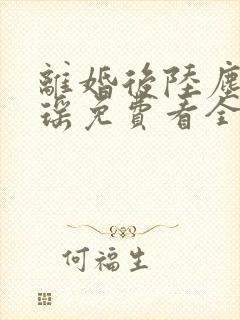 离婚后陆尘李清瑶免费看全书