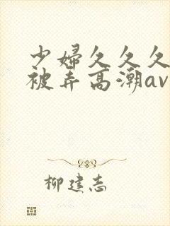 少妇久久久久久被弄高潮av