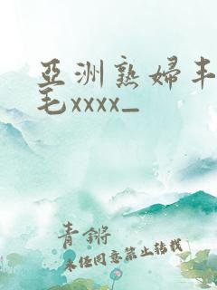 亚洲熟妇丰满多毛xxxx_
