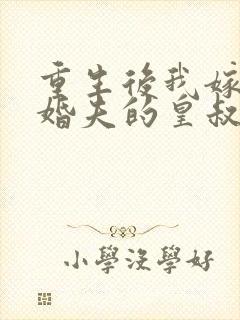 重生后我嫁了未婚夫的皇叔小说