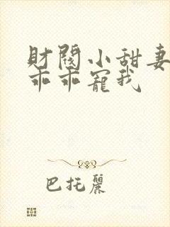 财阀小甜妻老公乖乖宠我