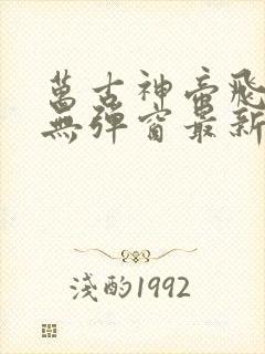 万古神帝飞天鱼无弹窗最新章节