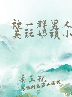 被一群男人用乳夹玩奶头小说