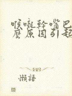 喉咙干嘴巴苦什么原因引起的