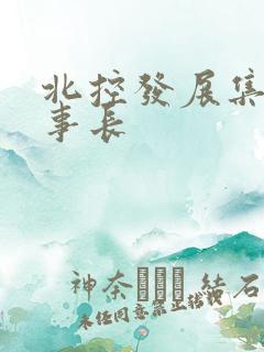 北控发展集团董事长