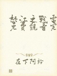 怒江之战电视剧免费观看完整版