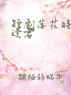 短剧落花时节又逢君