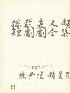 总裁夫人超凶猛短剧剧全集免费观看