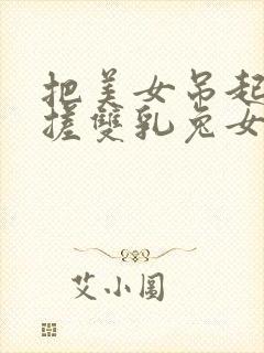 把美女吊起来揉搓双乳兔女郎