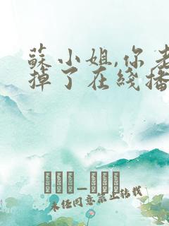 苏小姐,你老公掉了在线播放