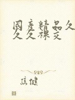 国产精品久久久久久裸交