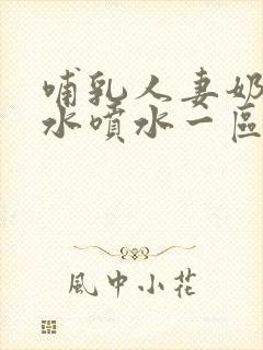 哺乳人妻奶头奶水喷水一区二区