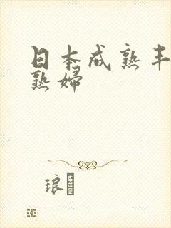 日本成熟丰满的熟妇