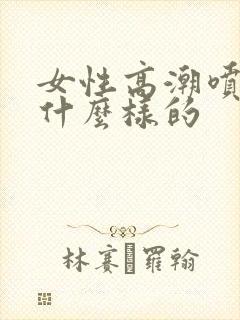 女性高潮喷水是什么样的