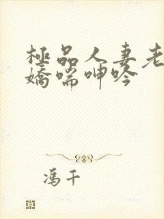 极品人妻老师的娇喘呻吟