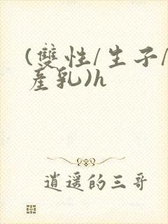 (双性/生子/产乳)h