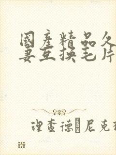 国产精品久久人妻互换毛片