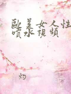 欧美女人性高潮喷水视频