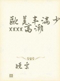 欧美丰满少妇xxxxx高潮